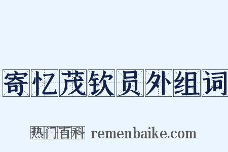 寄忆茂钦员外组词是什么意思的图片